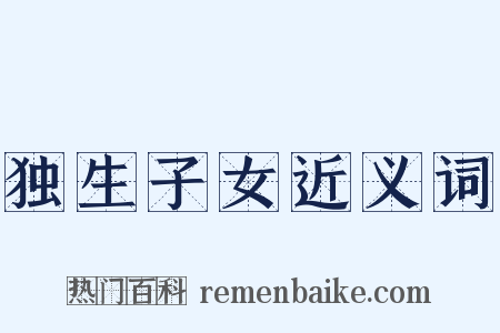 独生子女近义词是什么意思的图片